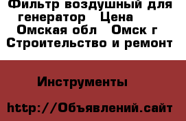 Фильтр воздушный для генератор › Цена ­ 1 - Омская обл., Омск г. Строительство и ремонт » Инструменты   